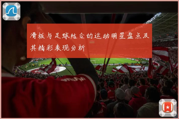 滑板与足球结合的运动明星盘点及其精彩表现分析