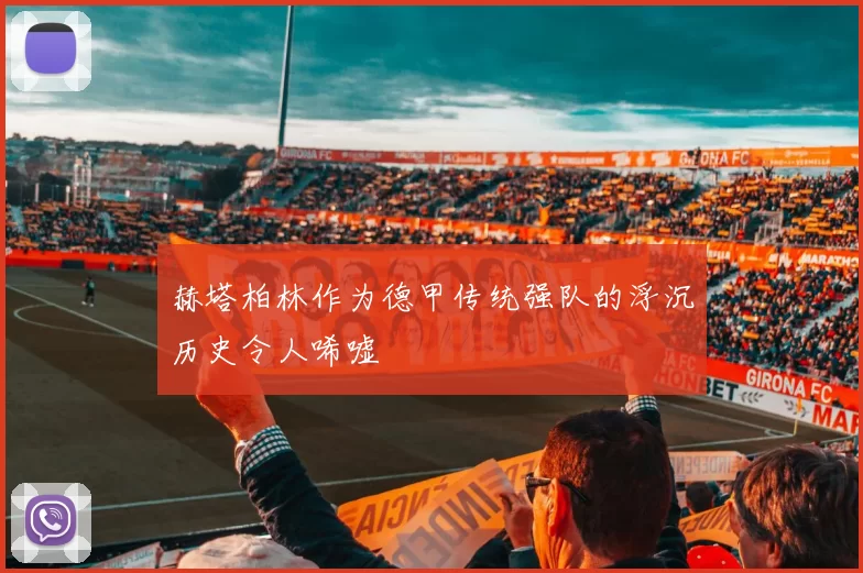 赫塔柏林作为德甲传统强队的浮沉历史令人唏嘘