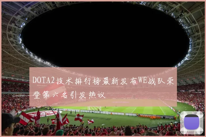 DOTA2技术排行榜最新发布WE战队荣登第六名引发热议