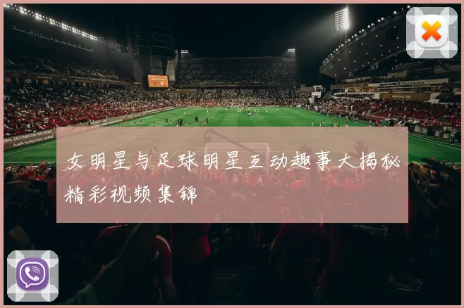 女明星与足球明星互动趣事大揭秘精彩视频集锦