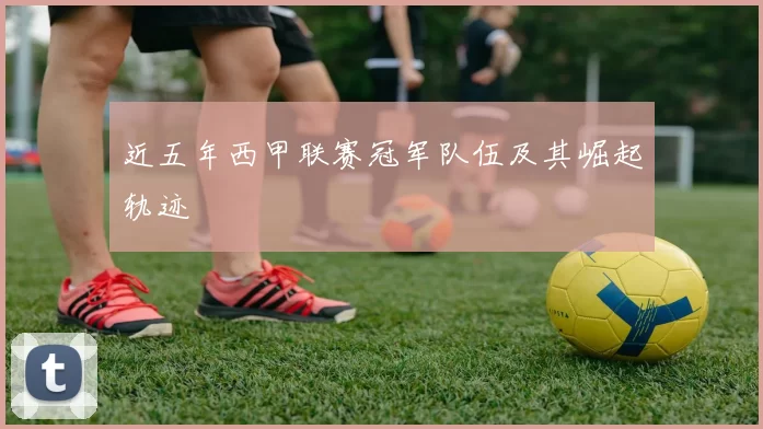 近五年西甲联赛冠军队伍及其崛起轨迹