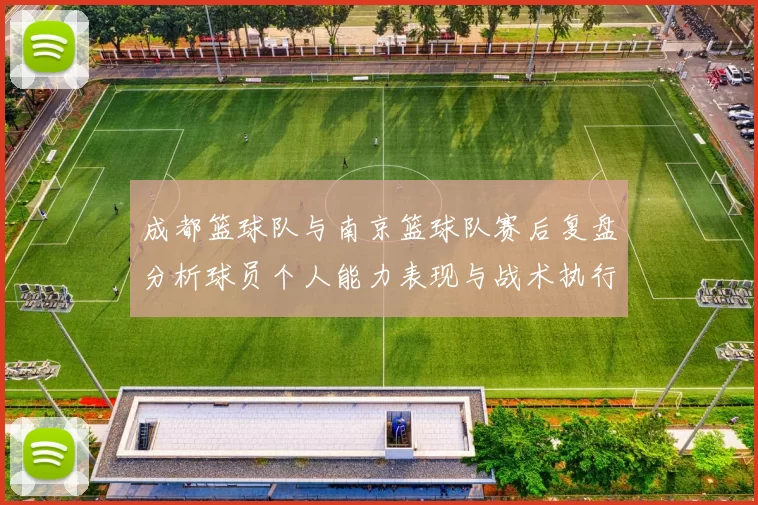 成都篮球队与南京篮球队赛后复盘分析球员个人能力表现与战术执行