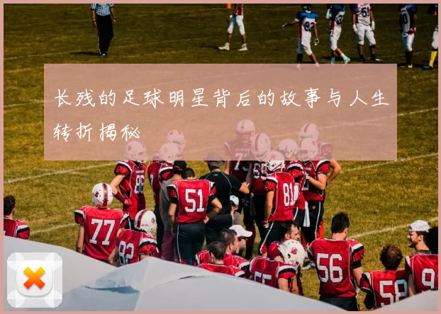长残的足球明星背后的故事与人生转折揭秘