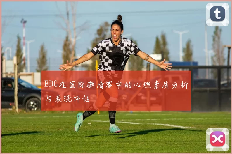 EDG在国际邀请赛中的心理素质分析与表现评估