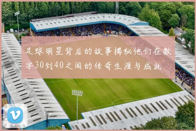 足球明星背后的故事揭秘他们在数字30到40之间的传奇生涯与成就