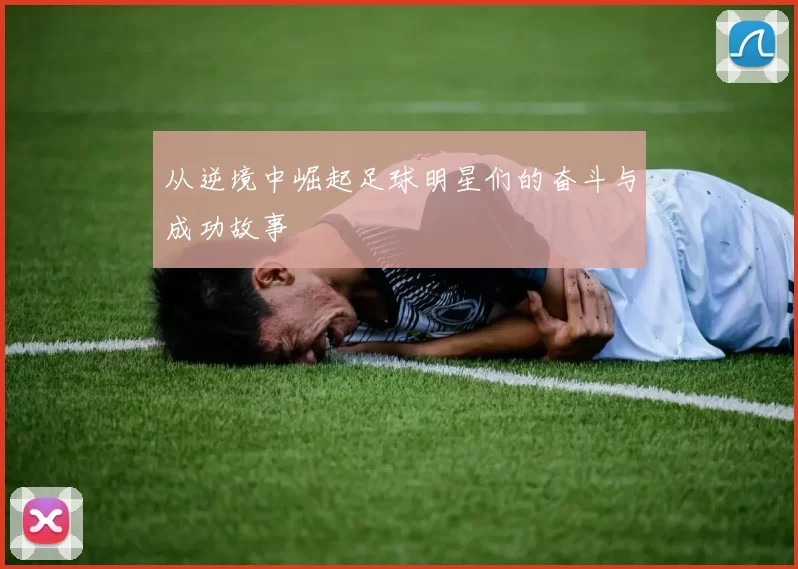 从逆境中崛起足球明星们的奋斗与成功故事
